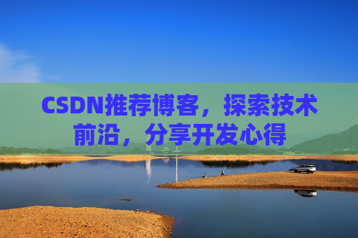 CSDN推荐博客，探索技术前沿，分享开发心得